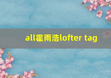 all霍雨浩lofter tag